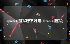 iphone4s越狱好不好用(IPhone4s越狱)