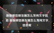 新版微信朋友圈怎么发纯文字信息 新版微信朋友圈怎么发纯文字信息呢