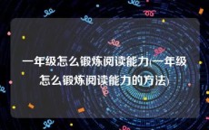 一年级怎么锻炼阅读能力(一年级怎么锻炼阅读能力的方法)