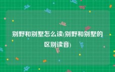 别野和别墅怎么读(别野和别墅的区别读音)