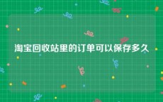 淘宝回收站里的订单可以保存多久