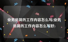 业务员简历工作内容怎么写(业务员简历工作内容怎么写好)