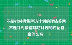 不是针对销售拜访计划的评估答案(不是针对销售拜访计划的评估答案怎么写)
