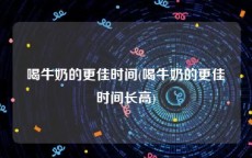 喝牛奶的更佳时间(喝牛奶的更佳时间长高)