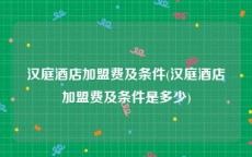 汉庭酒店加盟费及条件(汉庭酒店加盟费及条件是多少)