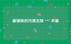 最强陈旧污渍去除 *** 衣服