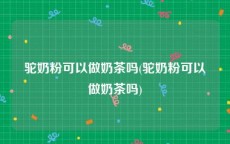 驼奶粉可以做奶茶吗(驼奶粉可以做奶茶吗)