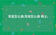 发泥怎么用(发泥怎么用 男士)