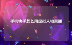 手机快手怎么用虚拟人物直播