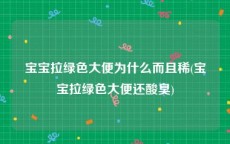 宝宝拉绿色大便为什么而且稀(宝宝拉绿色大便还酸臭)