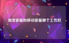 淘宝客服和移动客服哪个工作好