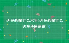 z开头的是什么火车(z开头的是什么火车还是高铁)