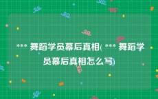  *** 舞蹈学员幕后真相( *** 舞蹈学员幕后真相怎么写)