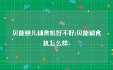 贝能婴儿辅食机好不好(贝能辅食机怎么样)