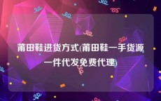 莆田鞋进货方式(莆田鞋一手货源一件代发免费代理)