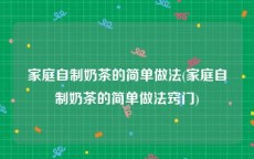 家庭自制奶茶的简单做法(家庭自制奶茶的简单做法窍门)