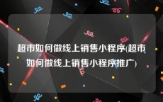 超市如何做线上销售小程序(超市如何做线上销售小程序推广)