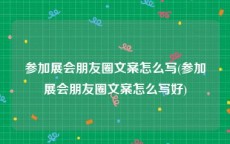 参加展会朋友圈文案怎么写(参加展会朋友圈文案怎么写好)