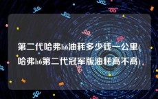 第二代哈弗h6油耗多少钱一公里(哈弗h6第二代冠军版油耗高不高)