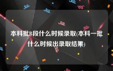 本科批B段什么时候录取(本科一批什么时候出录取结果)