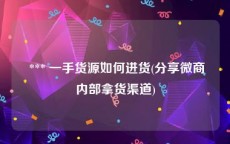  *** 一手货源如何进货(分享微商内部拿货渠道)