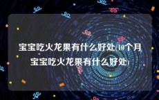 宝宝吃火龙果有什么好处(10个月宝宝吃火龙果有什么好处)