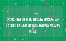 文化用品设备出租包括哪些项目(文化用品设备出租包括哪些项目和内容)