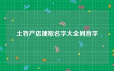 土特产店铺取名字大全同音字