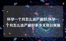 怀孕一个月怎么流产最好(怀孕一个月怎么流产最好多少天可以恢复)