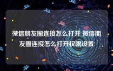 微信朋友圈连接怎么打开 微信朋友圈连接怎么打开权限设置