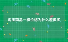淘宝商品一样价格为什么差很多