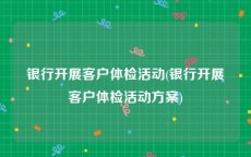 银行开展客户体检活动(银行开展客户体检活动方案)