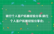 银行个人客户拓展经验分享(银行个人客户拓展经验分享会)