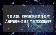 今日话题：教师编制招聘体检不合格有哪些情况？甲状腺有影响吗？