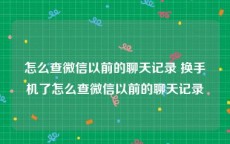 怎么查微信以前的聊天记录 换手机了怎么查微信以前的聊天记录