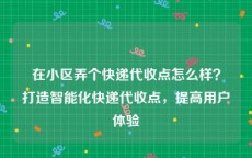 在小区弄个快递代收点怎么样？打造智能化快递代收点，提高用户体验