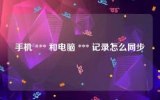 手机 *** 和电脑 *** 记录怎么同步