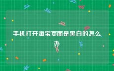 手机打开淘宝页面是黑白的怎么办