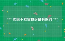  *** 卖家不发货投诉最有效的 *** 