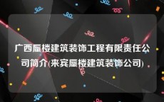 广西蜃楼建筑装饰工程有限责任公司简介(来宾蜃楼建筑装饰公司)