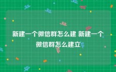 新建一个微信群怎么建 新建一个微信群怎么建立