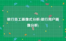 银行员工画像式分析(银行用户画像分析)