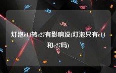 灯泡e14转e27有影响没(灯泡只有e14和e27吗)