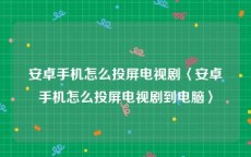 安卓手机怎么投屏电视剧〈安卓手机怎么投屏电视剧到电脑〉