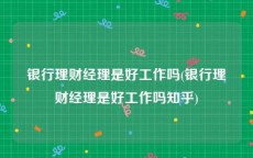 银行理财经理是好工作吗(银行理财经理是好工作吗知乎)