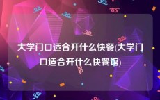 大学门口适合开什么快餐(大学门口适合开什么快餐馆)