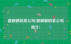 香飘飘奶茶公司(香飘飘奶茶公司简介)