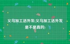 义乌加工活外发(义乌加工活外发是不是真的)