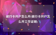 银行卡开户怎么开(银行卡开户怎么开工作证明)