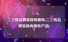 二三线品牌家具有哪些(二三线品牌家具有哪些产品)